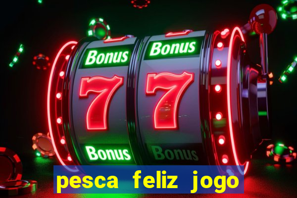 pesca feliz jogo de aposta